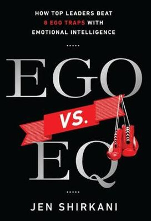 Ego vs. EQ: How Top Leaders Beat 8 Ego Traps With Emotional Intelligence by Jen Shirkani
