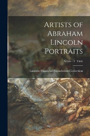 Artists of Abraham Lincoln Portraits; Artists - T Tittle by Lincoln Financial Foundation Collection 9781014447289