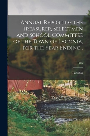 Annual Report of the Treasurer, Selectmen and School Committee of the Town of Laconia, for the Year Ending .; 1925 by Laconia (N H ) 9781014450708