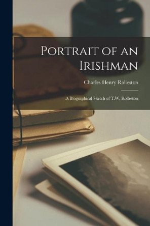 Portrait of an Irishman: a Biographical Sketch of T.W. Rolleston by Charles Henry Rolleston 9781014451842