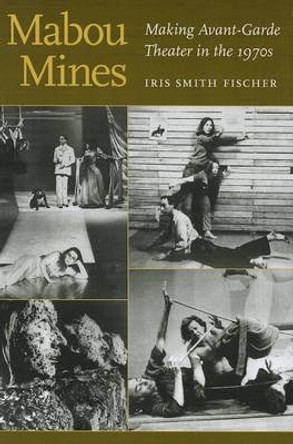Mabou Mines: Making Avant-Garde Theater in the 1970s by Iris Smith Fischer 9780472035182
