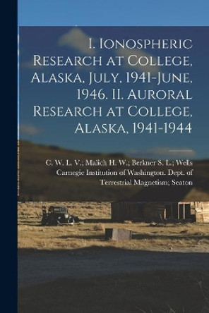 I. Ionospheric Research at College, Alaska, July, 1941-June, 1946. II. Auroral Research at College, Alaska, 1941-1944 by Carnegie Institution of Washington D 9781014460486