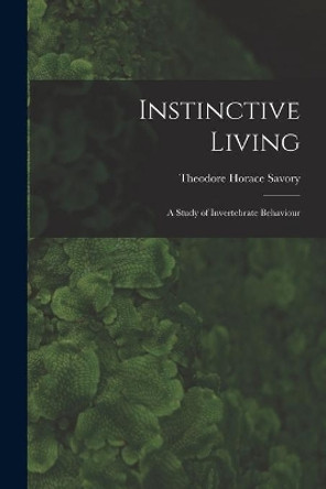 Instinctive Living: a Study of Invertebrate Behaviour by Theodore Horace 1896- Savory 9781014473769