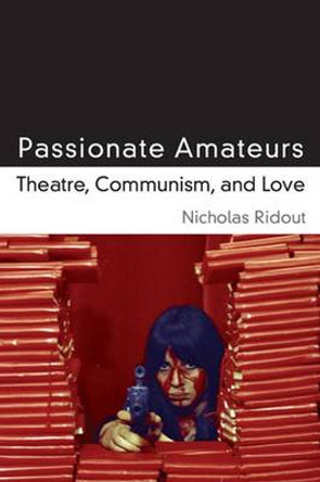 Passionate Amateurs: Theatre, Communism, and Love by Nicholas Ridout 9780472119073