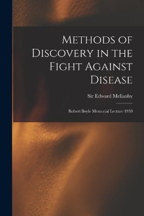 Methods of Discovery in the Fight Against Disease: Robert Boyle Memorial Lecture 1938 by Sir Edward Mellanby 9781014481115