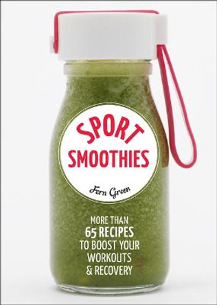 Sport Smoothies: More Than 65 Recipes to Boost Your Workouts & Recovery by Fern Green