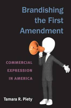 Brandishing the First Amendment: Commercial Expression in America by Tamara R. Piety 9780472117925