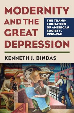 Modernity and the Great Depression: The Transformation of American Society, 1930 - 1941 by Kenneth J. Bindas 9780700624003