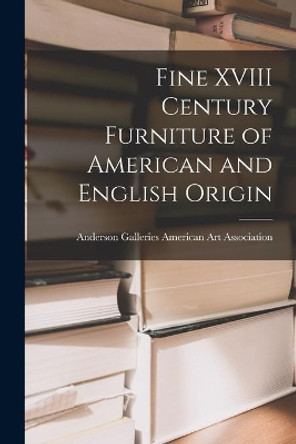 Fine XVIII Century Furniture of American and English Origin by Anderson Ga American Art Association 9781014481207