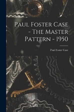 Paul Foster Case - The Master Pattern - 1950 by Paul Foster Case 9781014491626