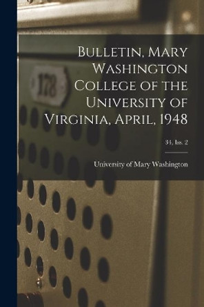 Bulletin, Mary Washington College of the University of Virginia, April, 1948; 34, Iss. 2 by University of Mary Washington 9781014507792