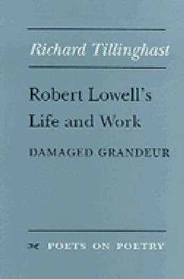 Robert Lowell's Life and Work: Damaged Grandeur by Richard Tillinghast 9780472065707