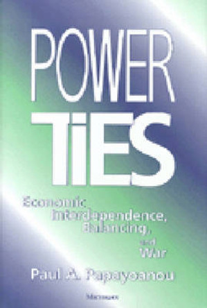 Power Ties: Economic Interdependence, Balancing and War by Paul A. Papayoanou 9780472109609