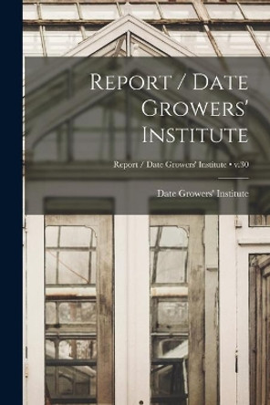 Report / Date Growers' Institute; v.30 by Date Growers' Institute 9781014523457