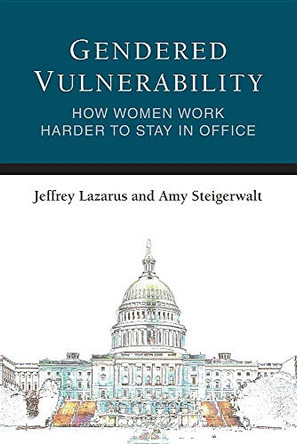 Gendered Vulnerability: How Women Work Harder to Stay in Office by Jeffrey Lazarus 9780472037582