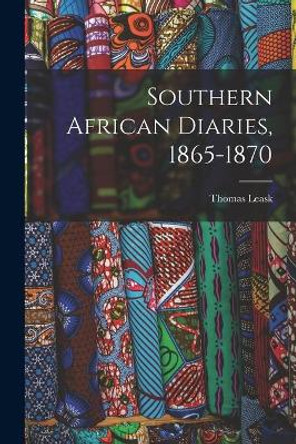 Southern African Diaries, 1865-1870 by Thomas 1839-1912 Leask 9781014566867