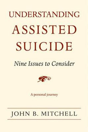 Understanding Assisted Suicide: Nine Issues to Consider by John B. Mitchell 9780472069965