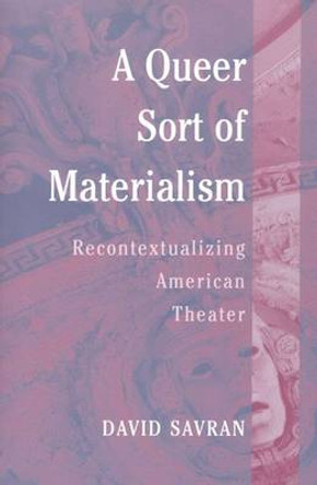 A Queer Sort of Materialism: Recontextualizing American Theater by David Savran 9780472068364