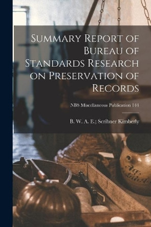 Summary Report of Bureau of Standards Research on Preservation of Records; NBS Miscellaneous Publication 144 by A E Scribner B W Kimberly 9781014577375