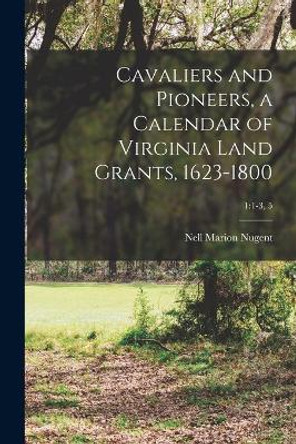 Cavaliers and Pioneers, a Calendar of Virginia Land Grants, 1623-1800; 1: 1-3, 5 by Nell Marion Nugent 9781014578839