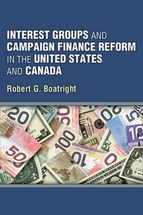 Interest Groups and Campaign Finance Reform in the United States and Canada by Robert G. Boatright 9780472051441