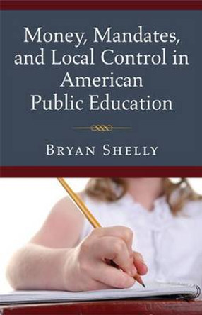 Money, Mandates and Local Control in American Public Education by Bryan Shelly 9780472035595
