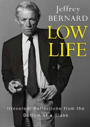 Low Life - Irreverent Reflections from the Bottom of a Glass by Late Jeffrey Bernard