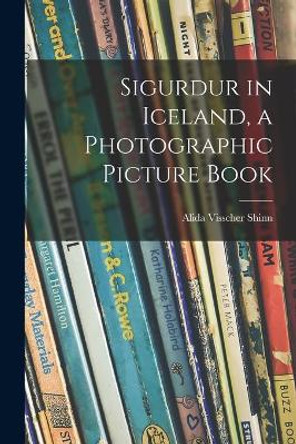 Sigurdur in Iceland, a Photographic Picture Book by Alida Visscher Shinn 9781014561220