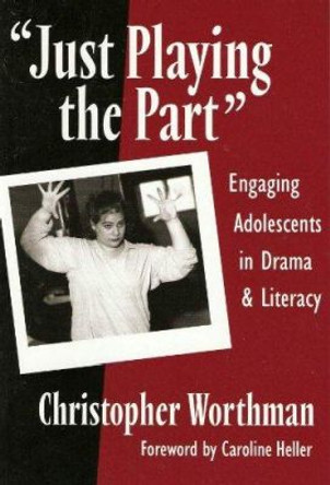 Just Playing the Part: Engaging Adolescents in Drama and Literacy by Christopher Worthman 9780807742457