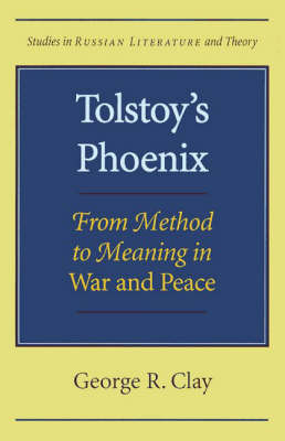 Tolstoy's Phoenix: From Method to Meaning in ""War and Peace by George R. Clay 9780810116979