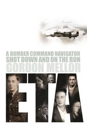 ETA: A Bomber Command Navigator Shot Down and on the Run by Gordon Mellor 9780993415258