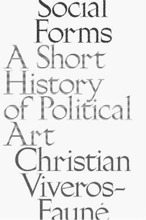 Social Forms: A Short History of Political Art by Christian Viveros-Faune