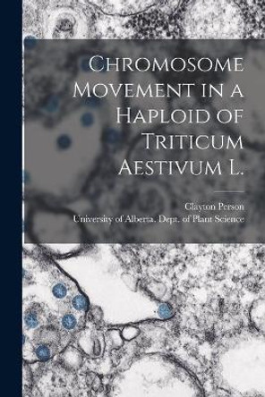 Chromosome Movement in a Haploid of Triticum Aestivum L. by Clayton Person 9781014653611