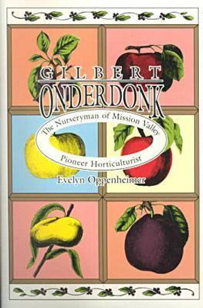 Gilbert Onderdonk: The Nurseryman of Mission Valley, Pioneer Horticulturalist by Oppenheime 9780929398235