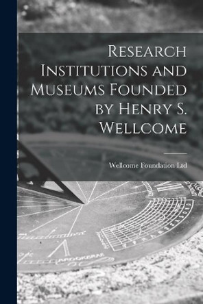 Research Institutions and Museums Founded by Henry S. Wellcome [electronic Resource] by Wellcome Foundation Ltd 9781014663122