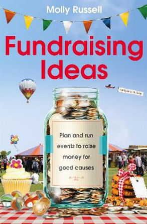 Fundraising Ideas: Plan and run events to raise money for good causes by Molly Russell
