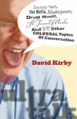 Ultra-talk: Johnny Cash, the Mafia, Shakespeare, Drum Music, St. Teresa of Avila, and 17 Other Colossal Topics of Conversation by David Kirby 9780820329093