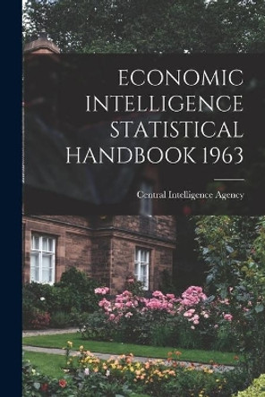 Economic Intelligence Statistical Handbook 1963 by Central Intelligence Agency 9781014684868