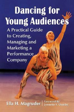 Dancing for Young Audiences: A Practical Guide to Creating, Managing and Marketing a Performance Company by Ella H. Magruder 9780786471027