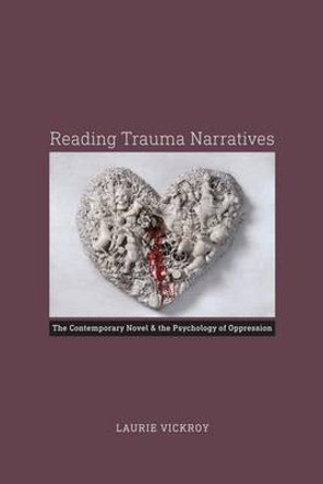 Reading Trauma Narratives: The Contemporary Novel and the Psychology of Oppression by Laurie Vickroy 9780813937373