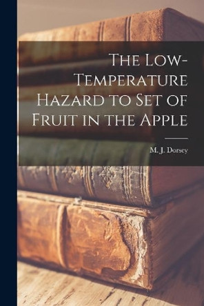 The Low-temperature Hazard to Set of Fruit in the Apple by M J (Maxwell Jay) 1880- Dorsey 9781014704351