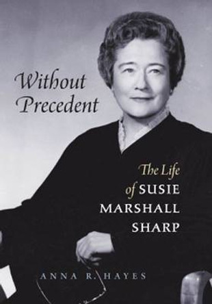 Without Precedent: The Life of Susie Marshall Sharp by Anna R. Hayes 9780807832141