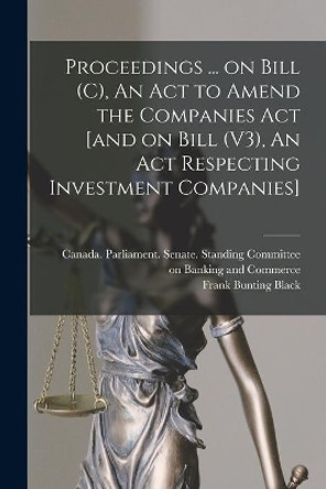 Proceedings ... on Bill (C), An Act to Amend the Companies Act [and on Bill (V3), An Act Respecting Investment Companies] by Canada Parliament Senate Standing 9781014726629