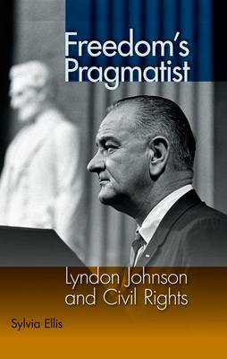 Freedom's Pragmatist: Lyndon Johnson and Civil Rights by Sylvia Ellis 9780813044569