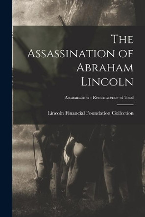 The Assassination of Abraham Lincoln; Assassination - Reminiscence of Trial by Lincoln Financial Foundation Collection 9781014732613