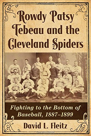 Rowdy Patsy Tebeau and the Cleveland Spiders: Fighting to the Bottom of Baseball, 1887-1899 by David L. Fleitz 9780786499472