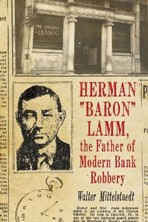 Herman &quot;&quot;Baron&quot;&quot; Lamm, the Father of Modern Bank Robbery by Walter Mittelstaedt 9780786465590