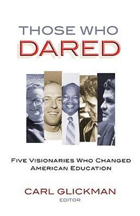 Those Who Dared: Five Visionaries Who Changed American Education by Carl D. Glickman 9780807749173