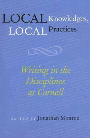Local Knowledges, Local Practices: Writing in the Disciplines at Cornell by Jonathan Monroe 9780822959618