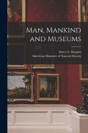 Man, Mankind and Museums by Harry L (Harry Lionel) 190 Shapiro 9781014748041